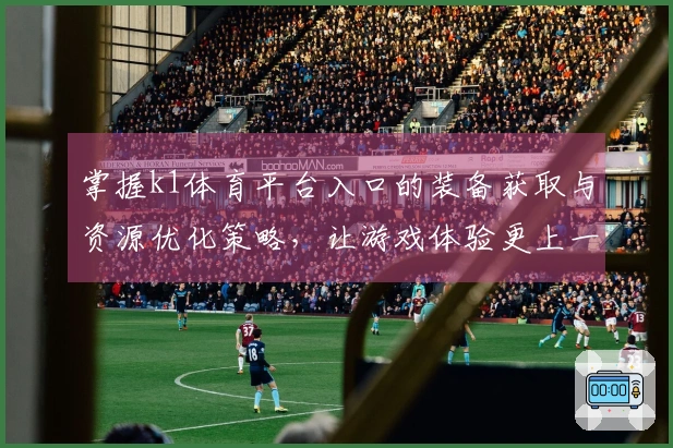 掌握k1体育平台入口的装备获取与资源优化策略，让游戏体验更上一层楼