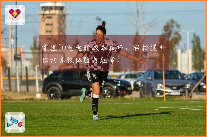 掌握im电竞新版本技巧，轻松提升你的竞技体验与胜率！