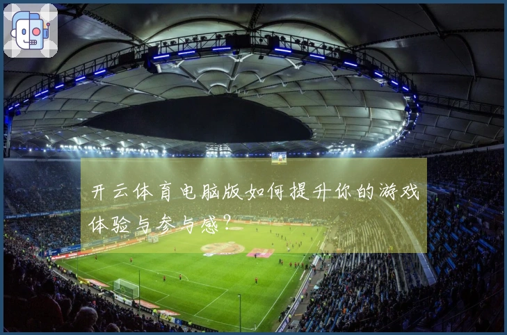 开云体育电脑版如何提升你的游戏体验与参与感？