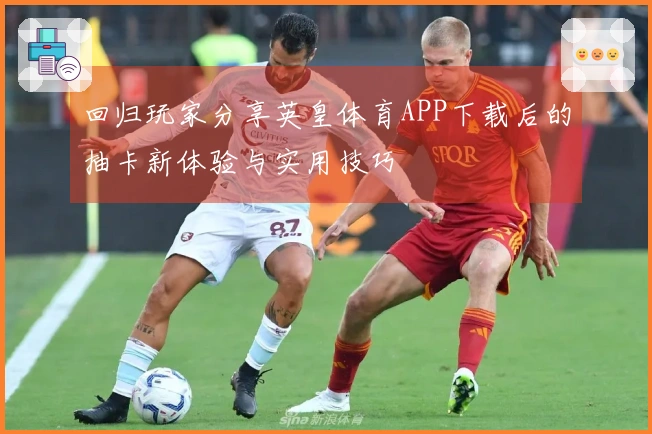 回归玩家分享英皇体育APP下载后的抽卡新体验与实用技巧