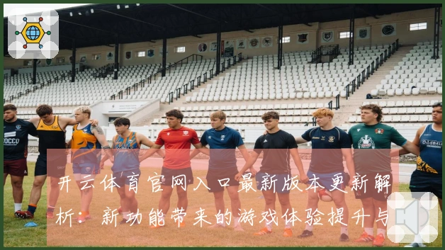 开云体育官网入口最新版本更新解析：新功能带来的游戏体验提升与调整攻略