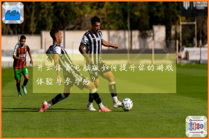 开云体育电脑版如何提升你的游戏体验与参与感？