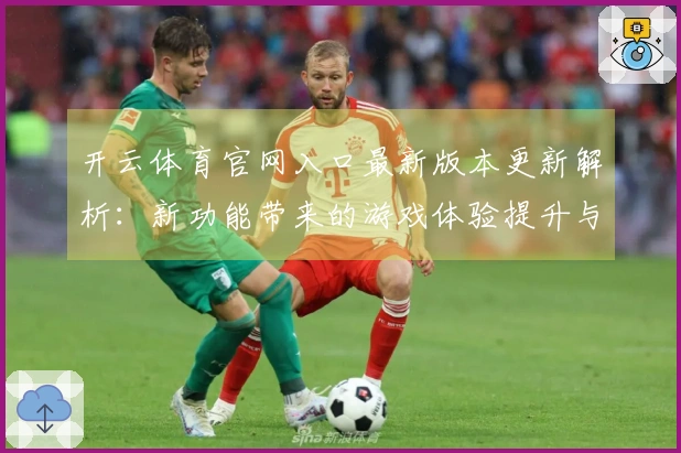 开云体育官网入口最新版本更新解析：新功能带来的游戏体验提升与调整攻略