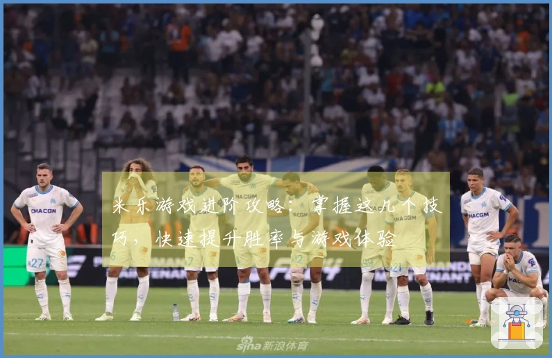 米乐游戏进阶攻略：掌握这几个技巧，快速提升胜率与游戏体验