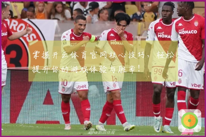 掌握开云体育官网核心技巧，轻松提升你的游戏体验与胜率！