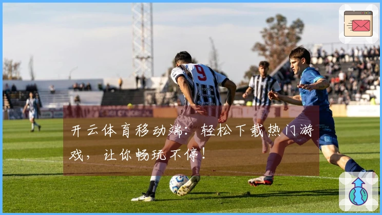 开云体育移动端：轻松下载热门游戏，让你畅玩不停！