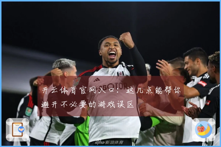开云体育官网入口：这几点能帮你避开不必要的游戏误区