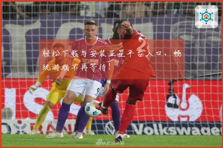 轻松下载与安装亚星平台入口，畅玩游戏不再等待！