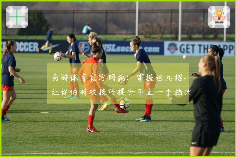 易游体育官方网站：掌握这几招，让你的游戏技巧提升不止一个档次