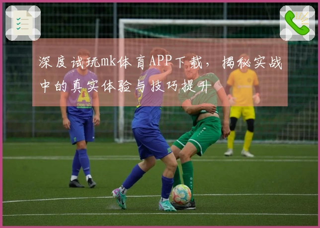 深度试玩mk体育APP下载，揭秘实战中的真实体验与技巧提升