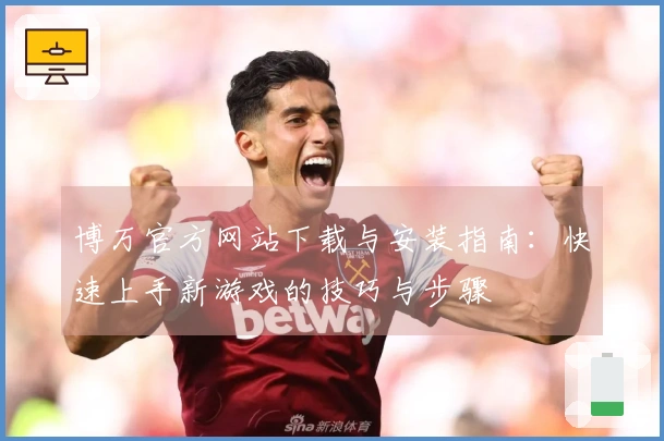 博万官方网站下载与安装指南：快速上手新游戏的技巧与步骤