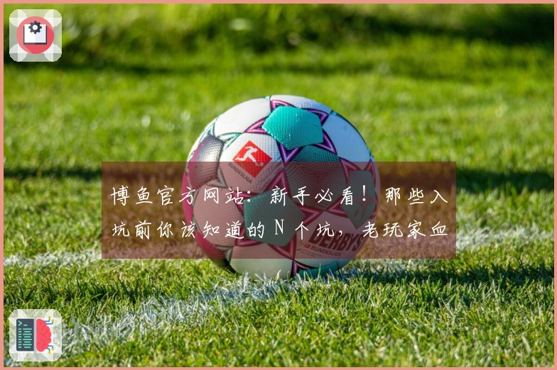 博鱼官方网站：新手必看！那些入坑前你该知道的 N 个坑，老玩家血泪史分享