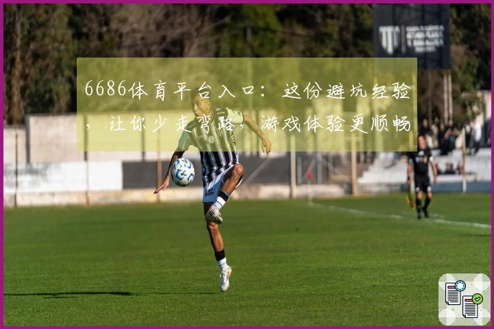 6686体育平台入口：这份避坑经验，让你少走弯路，游戏体验更顺畅
